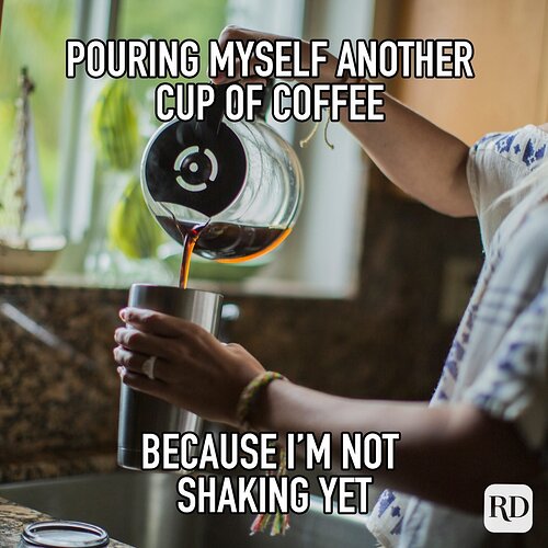 pouring-myself-another-cup-of-coffee-because-im-not-shaking-yet